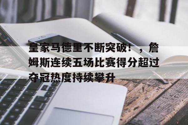 九游app官网版-关于皇家马德里不断突破！，詹姆斯连续五场比赛得分超过夺冠热度持续攀升的信息