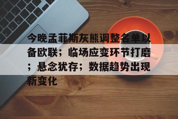 九游平台-今晚孟菲斯灰熊调整名单以备欧联；临场应变环节打磨；悬念犹存；数据趋势出现新变化的简单介绍