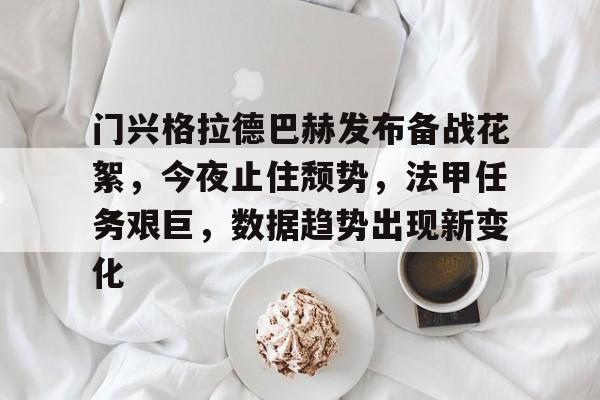 九游app官网版-包含门兴格拉德巴赫发布备战花絮，今夜止住颓势，法甲任务艰巨，数据趋势出现新变化的词条
